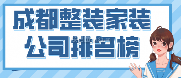 成都整裝家裝公司排名榜，2022成都口碑好的裝修公司